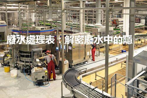 廢水處理表：解密廢水中的隱秘密碼，揭開環(huán)境保護(hù)的奧秘！